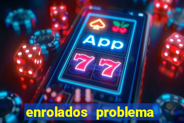 enrolados problema em dobro click jogos